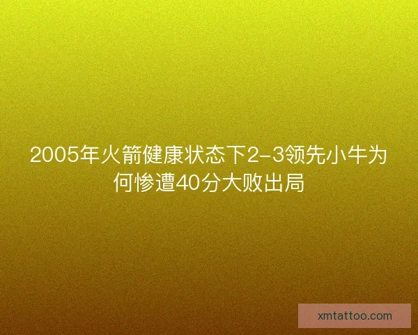 2005年火箭健康状态下2-3领先小牛为何惨遭40分大败出局