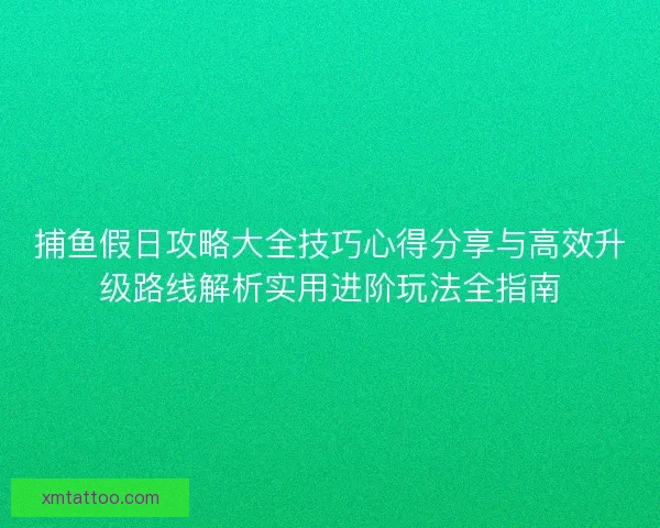 捕鱼假日攻略大全技巧心得分享与高效升级路线解析实用进阶玩法全指南