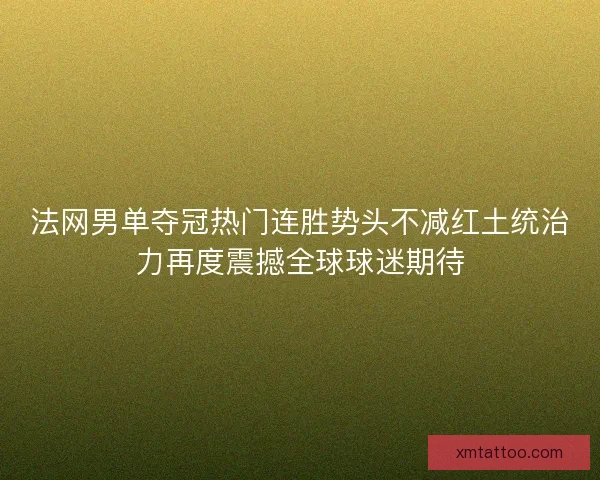 法网男单夺冠热门连胜势头不减红土统治力再度震撼全球球迷期待